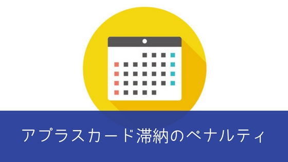 アプラスカードで滞納するとペナルティがある?延滞しそうな時に必読!