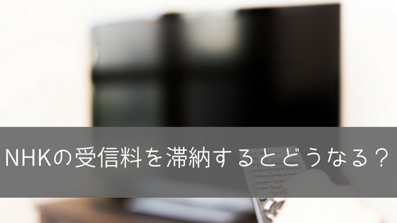NHK受信料を払わず滞納を続けるとどうなる?解約はできるの?