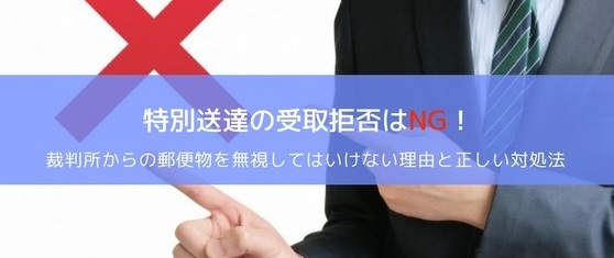 特別送達の受取拒否はNG!裁判所からの郵便を無視すると起こるリスク